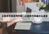 小程序开发系列代码（小程序代码是什么语言）