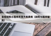 吉安团购小程序开发大概费用（团购小程序骗局）